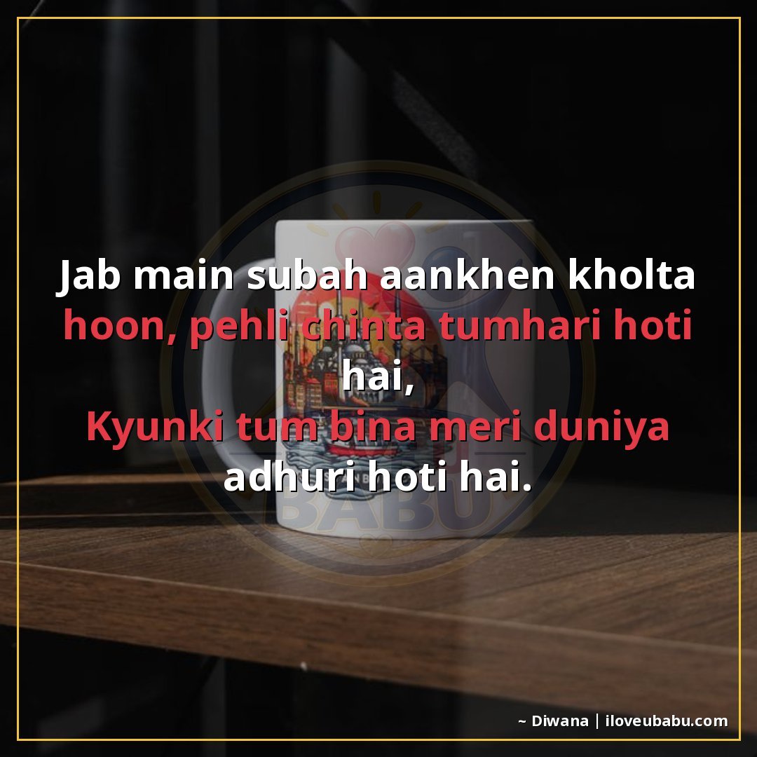 जब मैं सुबह आँखें खोलता हूँ, पहली चिंता तुम्हारी होती है,
क्