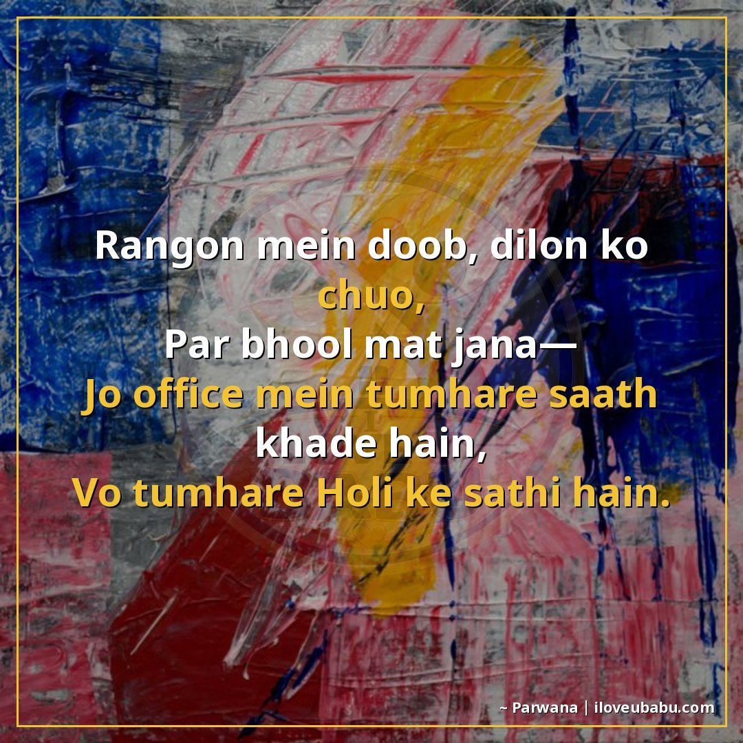रंगों में डूबो, दिलों को छूओ,
पर भूल मत जाना—
जो ऑफिस में तु