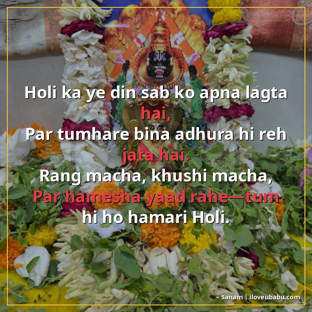 होली का ये दिन सबको अपना लगता है,
पर तुम्हारे बिना अधूरा ही 