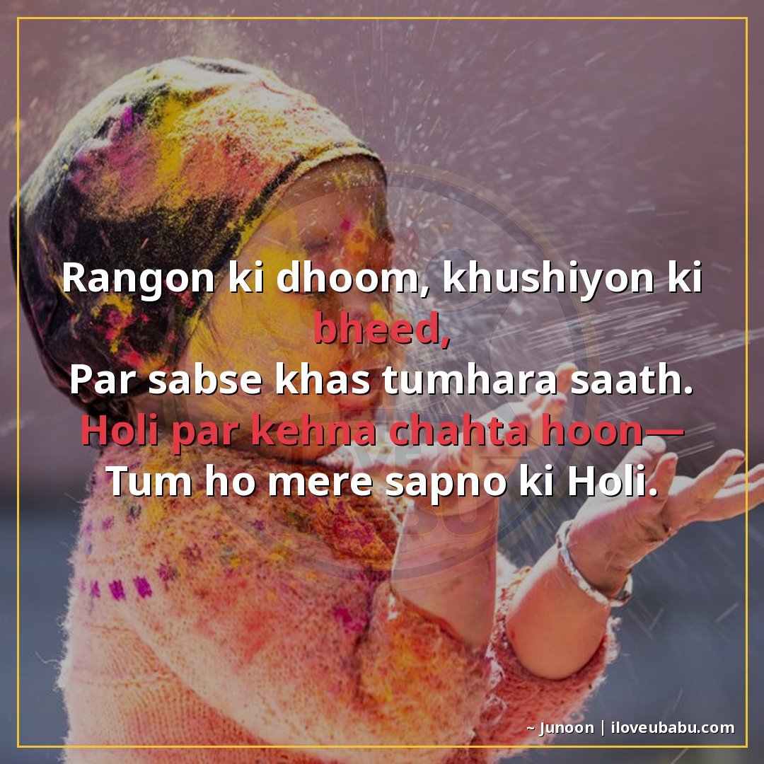रंगों की धूम, खुशियों की भीड़,
पर सबसे खास तुम्हारा साथ।
होल