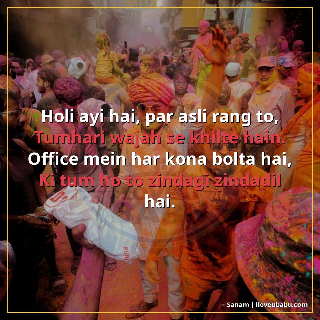 होली आई है, पर असली रंग तो,
तुम्हारी वजह से खिलते हैं।
ऑफिस 