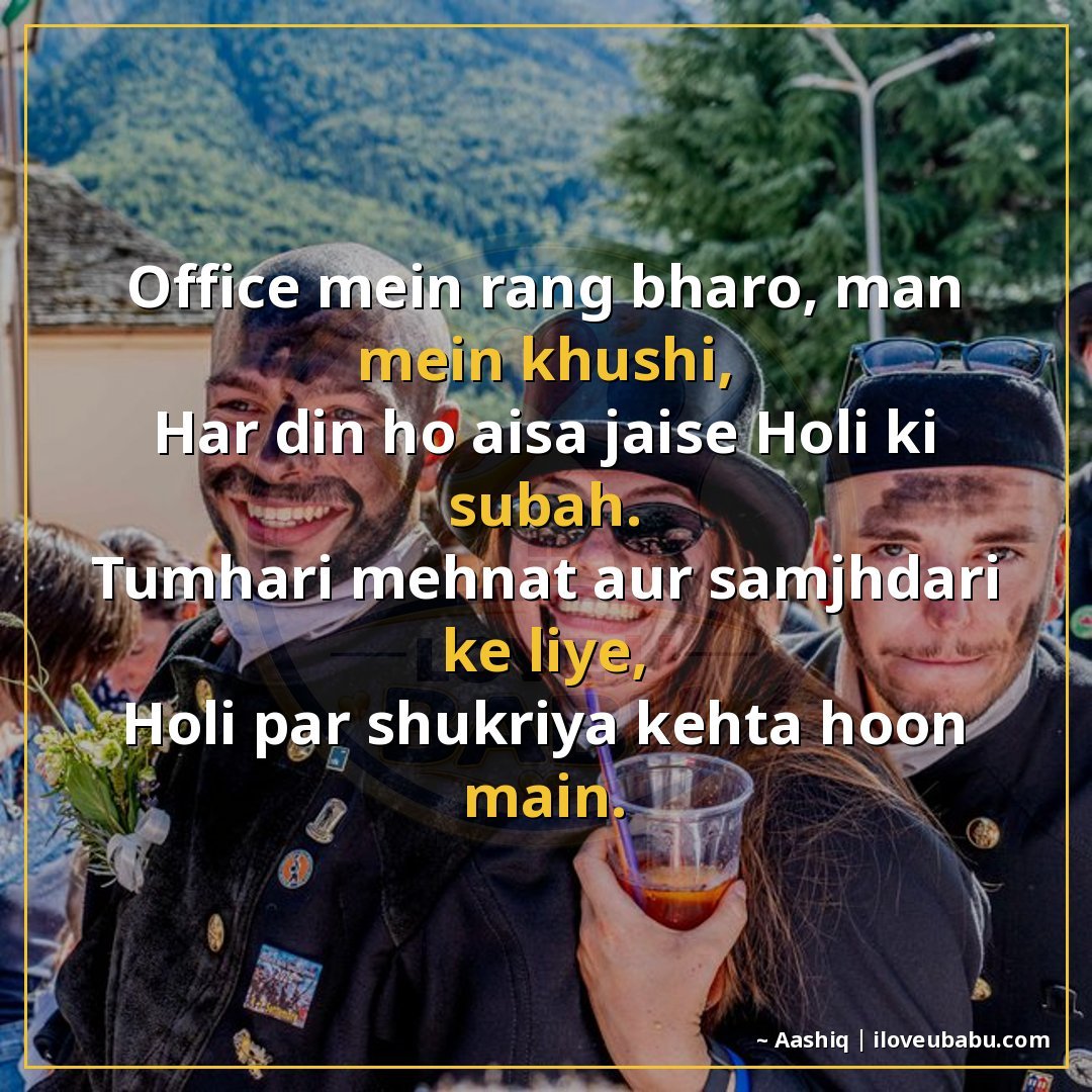 ऑफिस में रंग भरो, मन में खुशी,
हर दिन हो ऐसा जैसे होली की सु
