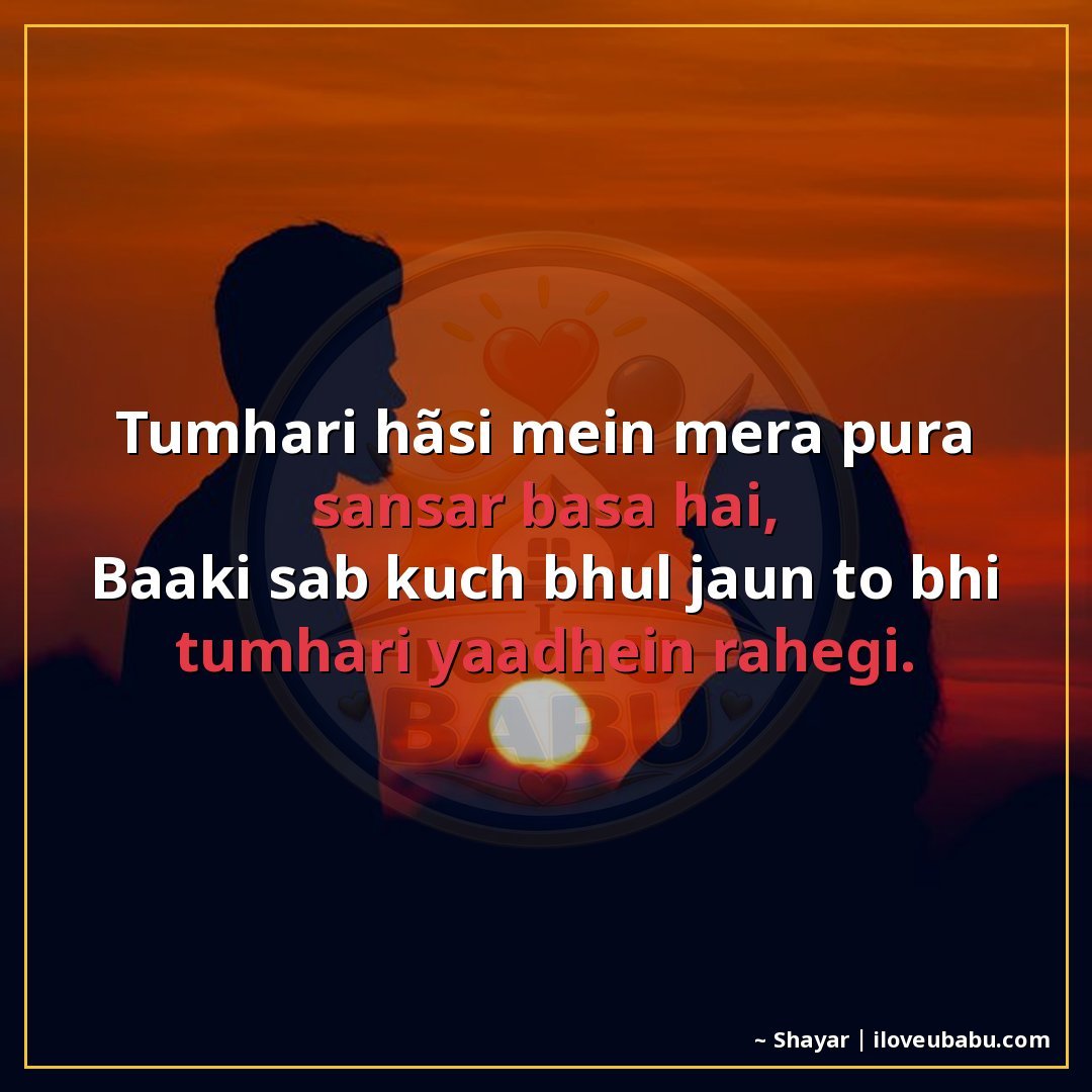 तुम्हारी हँसी में मेरा पूरा संसार बसा है,
बाकी सब कुछ भूल जा