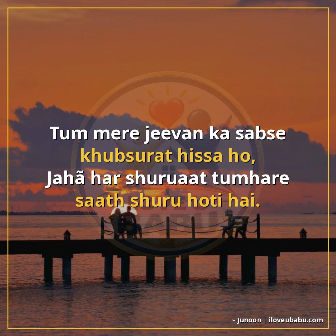 तुम मेरे जीवन का सबसे खूबसूरत हिस्सा हो,
जहाँ हर शुरुआत तुम्