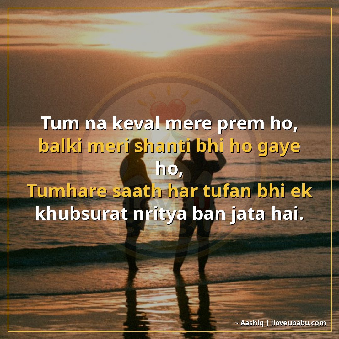तुम न केवल मेरे प्रेम हो, बल्कि मेरी शांति भी हो गए हो,
तुम्