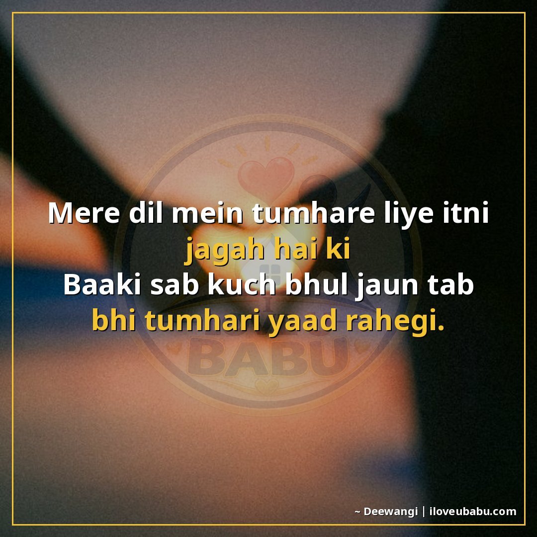 मेरे दिल में तुम्हारे लिए इतनी जगह है कि
बाकी सब कुछ भूल जाऊ