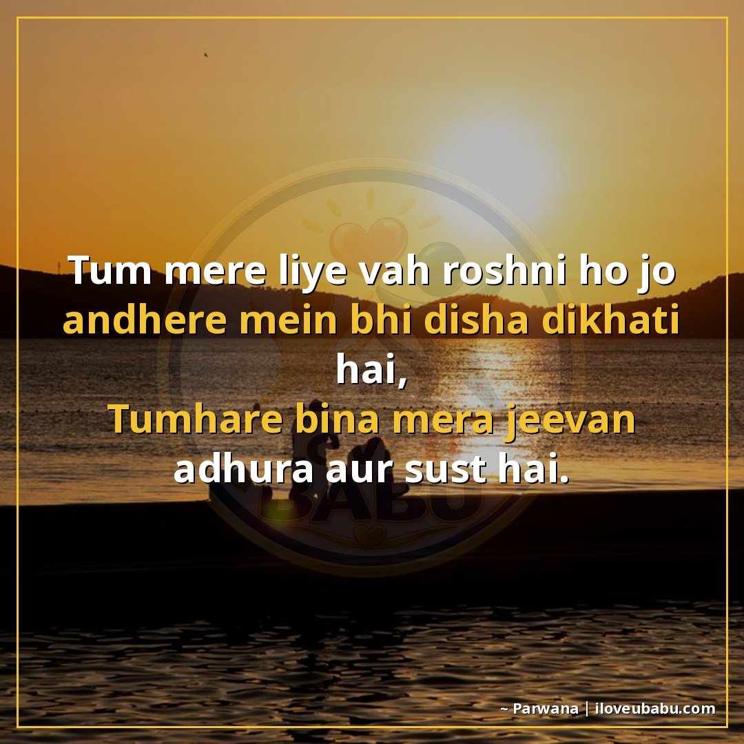 तुम मेरे लिए वह रोशनी हो जो अंधेरे में भी दिशा दिखाती है,
तु