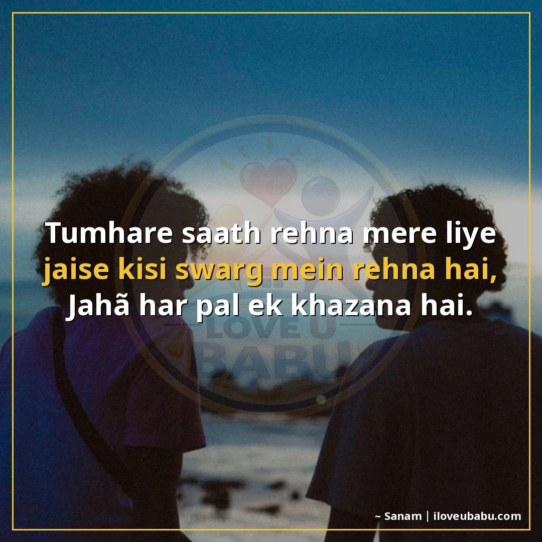 तुम्हारे साथ रहना मेरे लिए जैसे किसी स्वर्ग में रहना है,
जहा