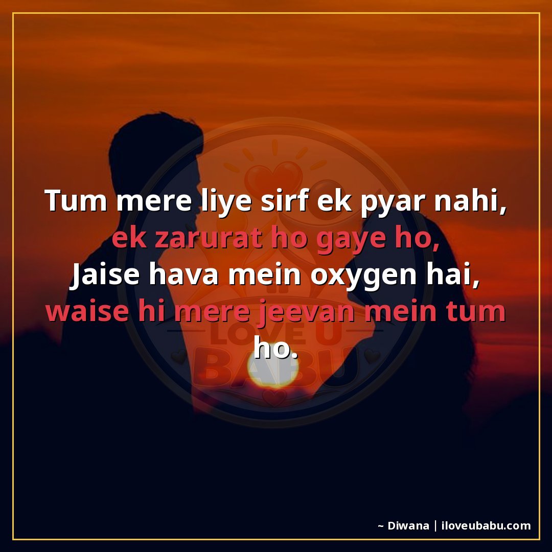 तुम मेरे लिए सिर्फ एक प्यार नहीं, एक ज़रूरत हो गए हो,
जैसे ह