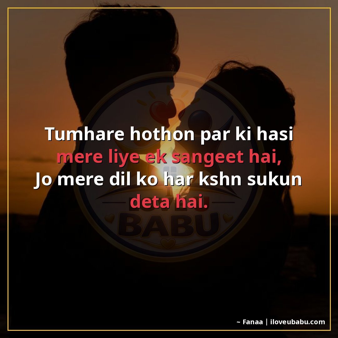 तुम्हारे होंठों पर की हँसी मेरे लिए एक संगीत है,
जो मेरे दिल
