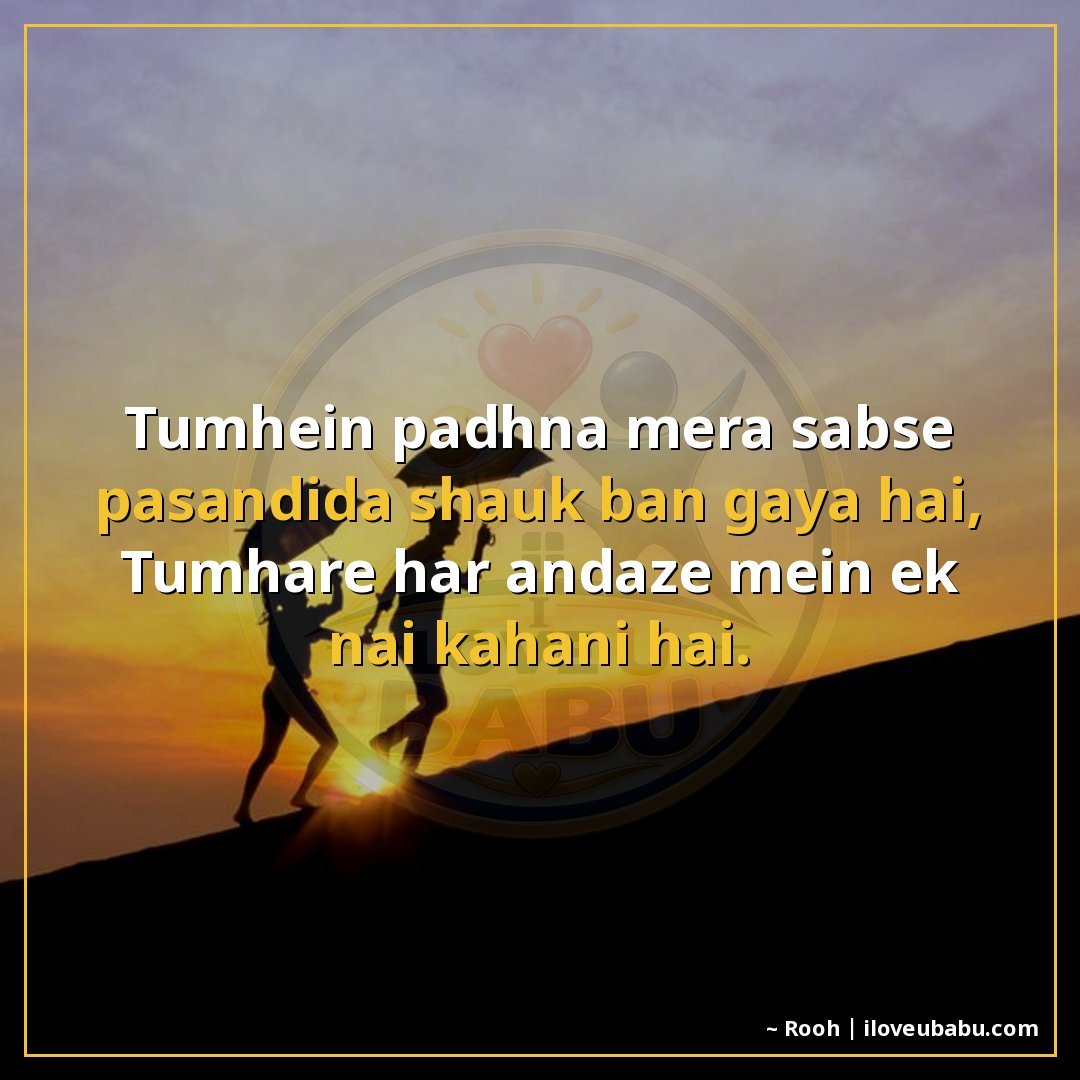 तुम्हें पढ़ना मेरा सबसे पसंदीदा शौक़ बन गया है,
तुम्हारे हर 