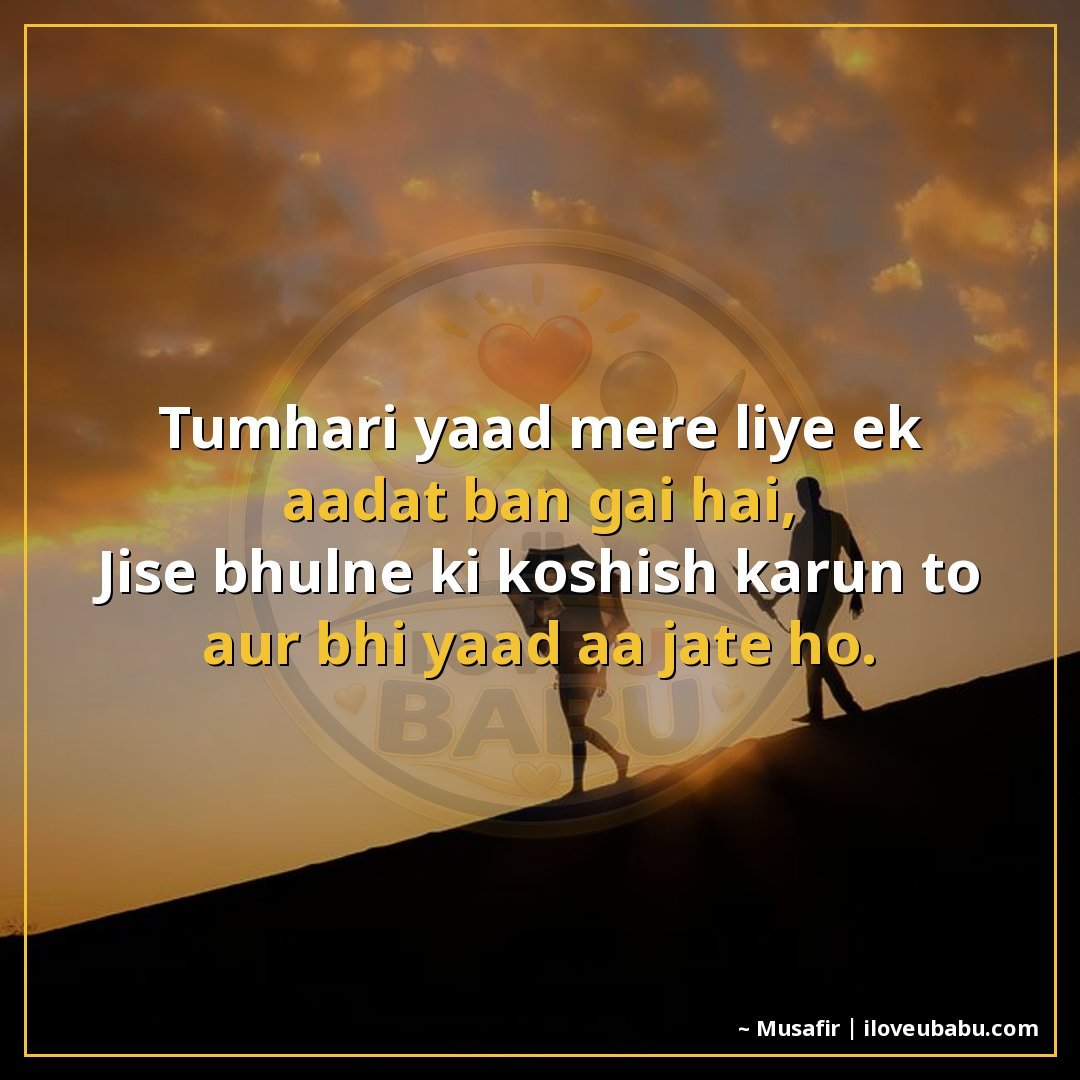 तुम्हारी याद मेरे लिए एक आदत बन गई है,
जिसे भूलने की कोशिश क