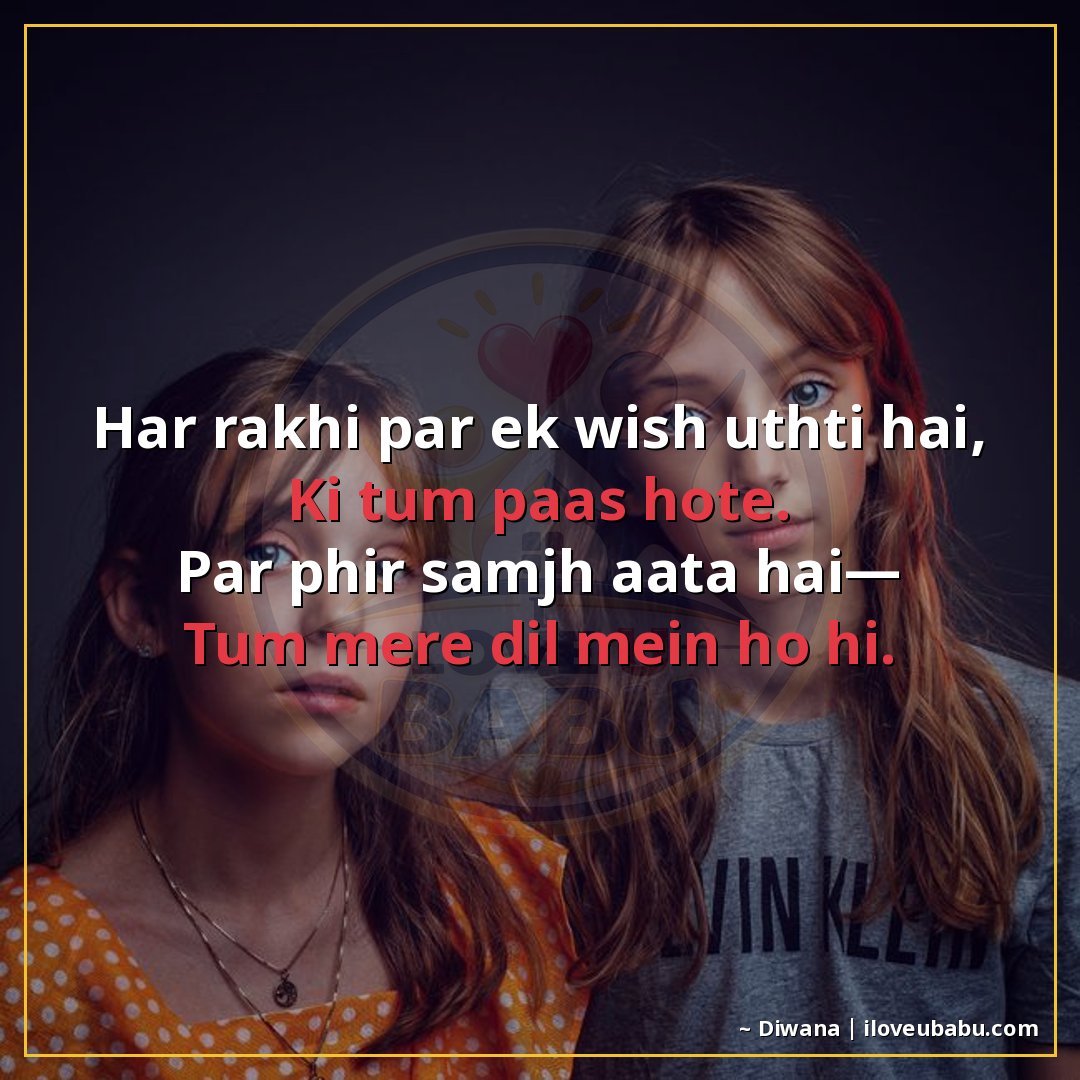 हर राखी पर एक विश उठती है,
कि तुम पास होते।
पर फिर समझ आता ह
