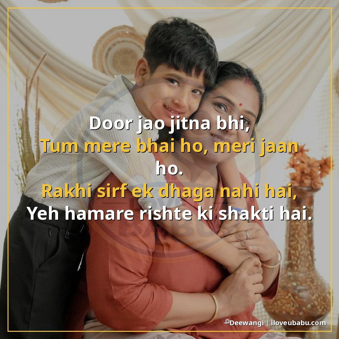 दूर जाओ जितना भी,
तुम मेरे भाई हो, मेरी जान हो।
राखी सिर्फ ए