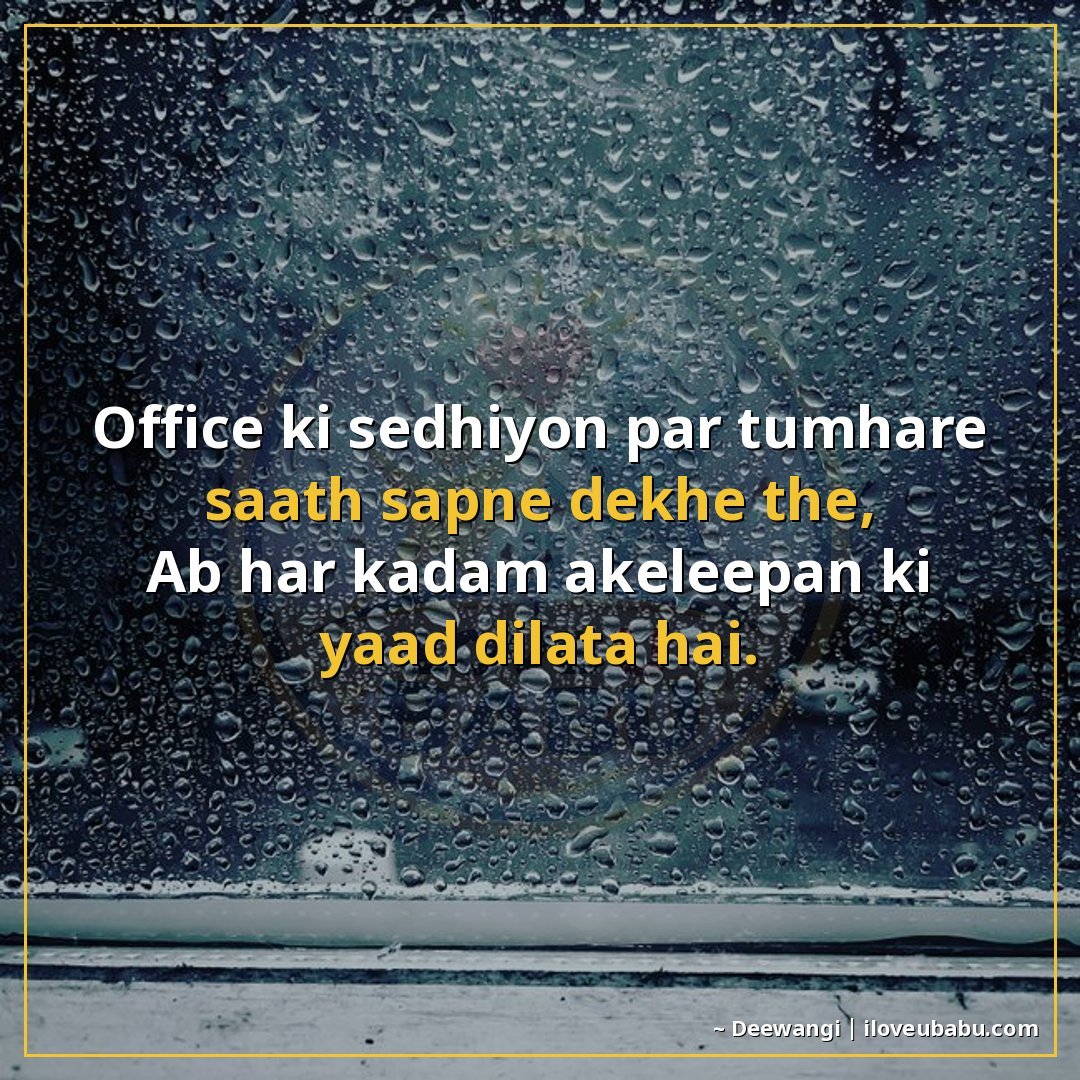 ऑफिस की सीढ़ियों पर तुम्हारे साथ सपने देखे थे,
अब हर कदम अके