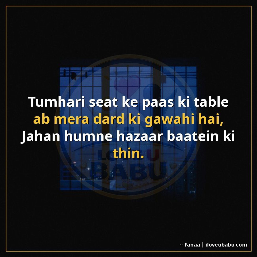 तुम्हारी सीट के पास की टेबल अब मेरा दर्द की गवाही है,
जहां ह