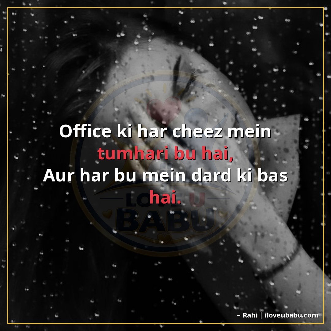ऑफिस की हर चीज़ में तुम्हारी बू है,
और हर बू में दर्द की बास