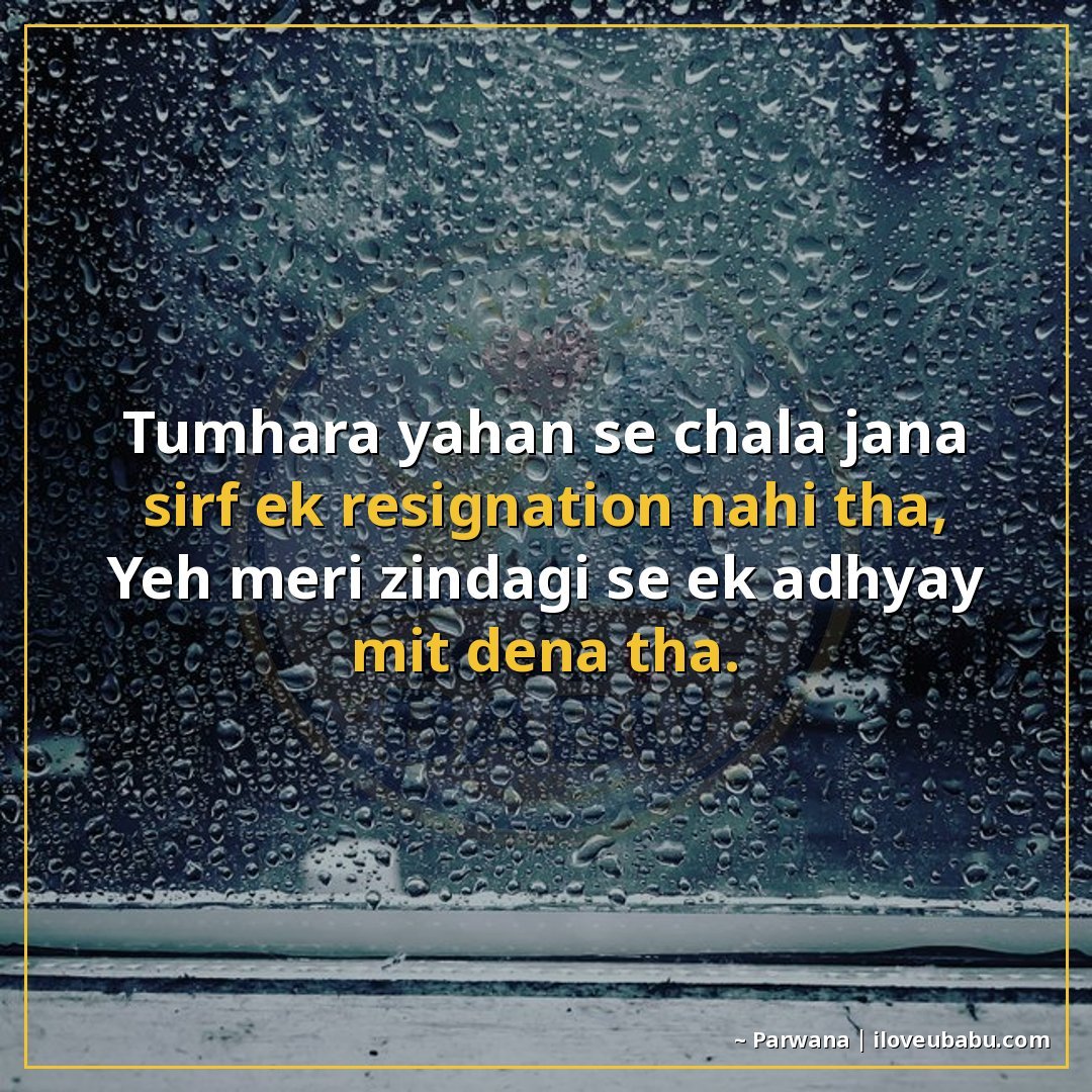 तुम्हारा यहां से चला जाना सिर्फ एक रिजिग्नेशन नहीं था,
यह मे
