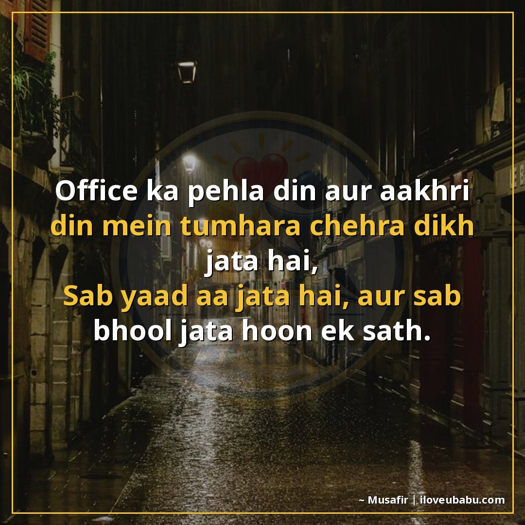 ऑफिस का पहला दिन और आखिरी दिन में तुम्हारा चेहरा दिख जाता है