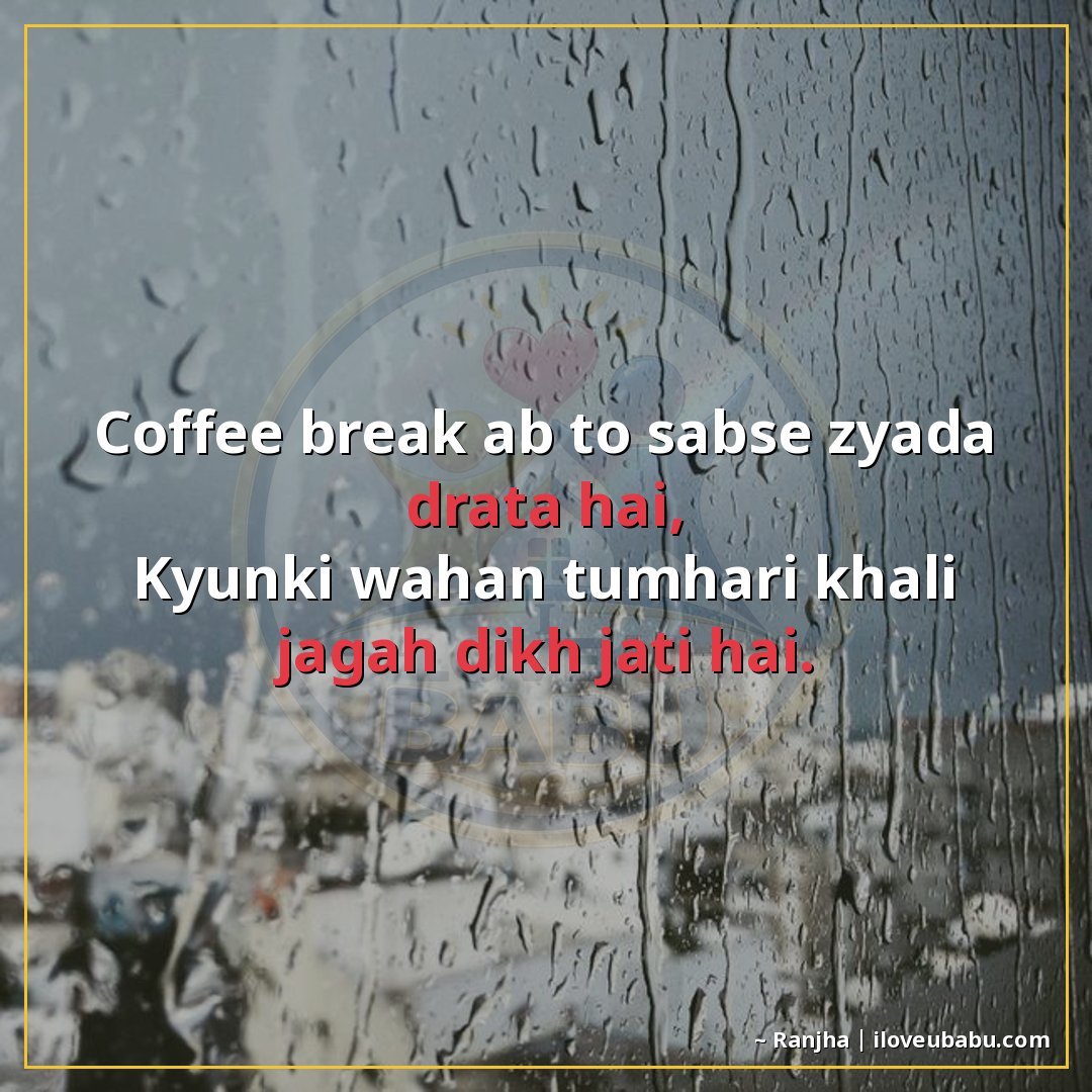 कॉफी ब्रेक अब तो सबसे ज्यादा डराता है,
क्योंकि वहां तुम्हारी