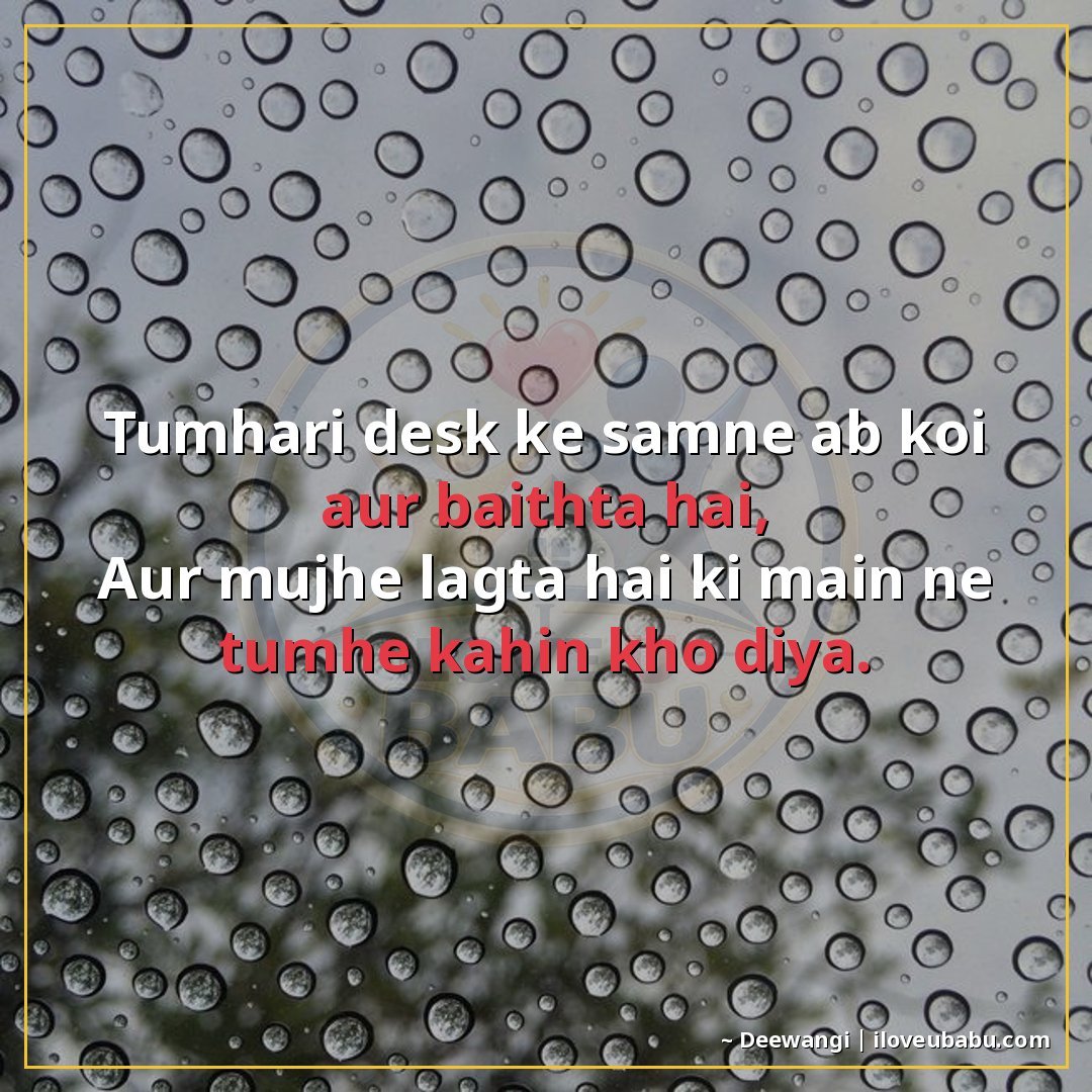 तुम्हारी डेस्क के सामने अब कोई और बैठता है,
और मुझे लगता है 