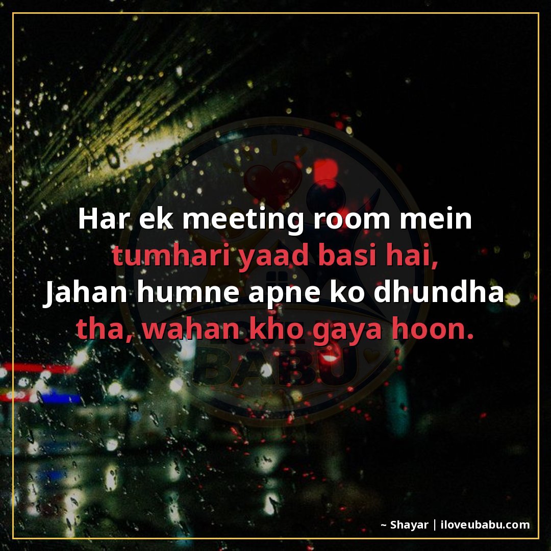 हर एक मीटिंग रूम में तुम्हारी याद बसी है,
जहां हमने खुद को ढ