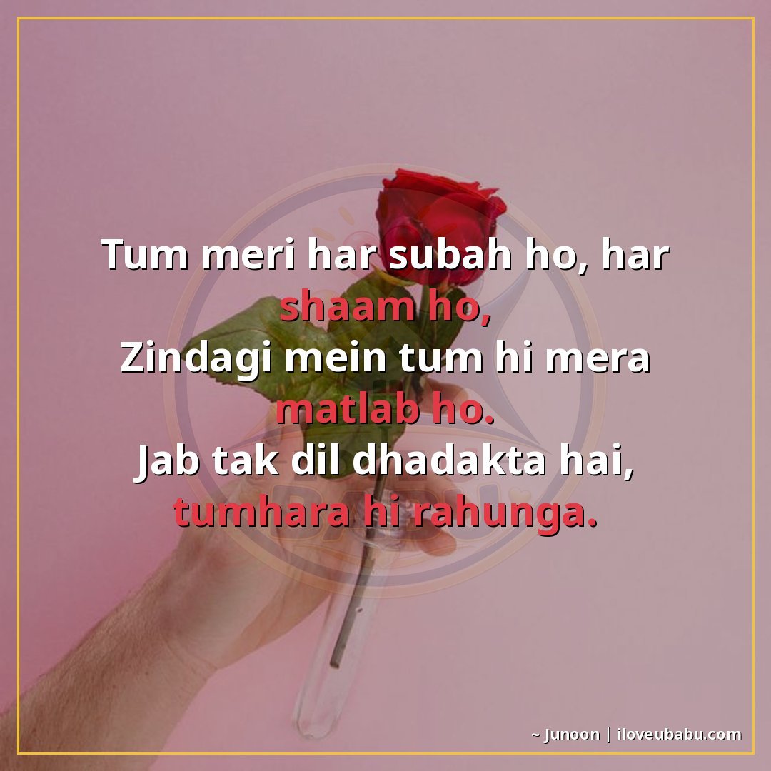 तुम मेरी हर सुबह हो, हर शाम हो,
जिंदगी में तुम ही मेरा मतलब 