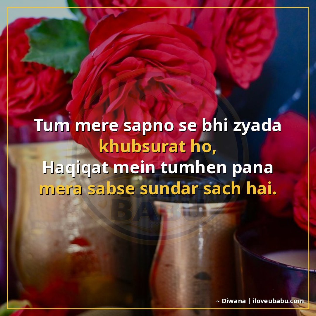 तुम मेरे सपनों से भी ज्यादा खूबसूरत हो,
हकीकत में तुम्हें पा