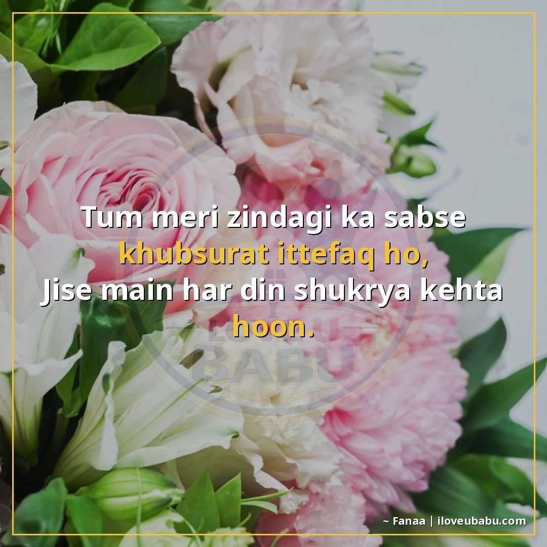 तुम मेरी जिंदगी का सबसे खूबसूरत इत्तेफ़ाक हो,
जिसे मैं हर दि