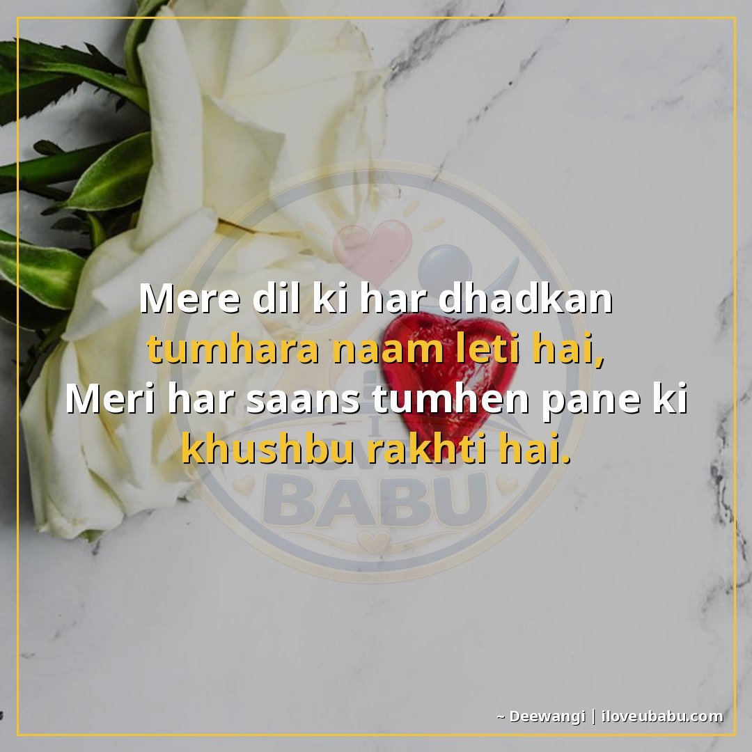 मेरे दिल की हर धड़कन तुम्हारा नाम लेती है,
मेरी हर साँस तुम्