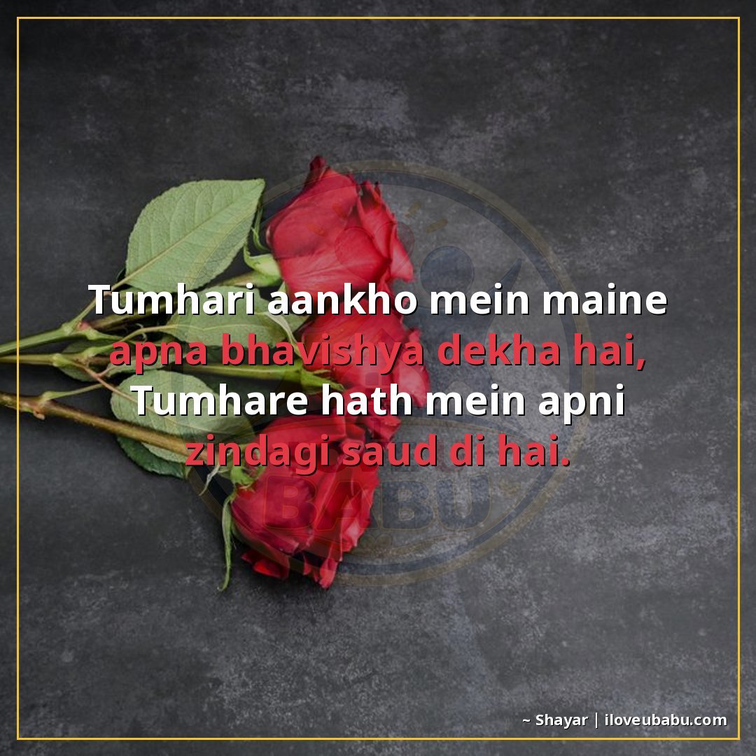 तुम्हारी आँखों में मैंने अपना भविष्य देखा है,
तुम्हारे हाथ म