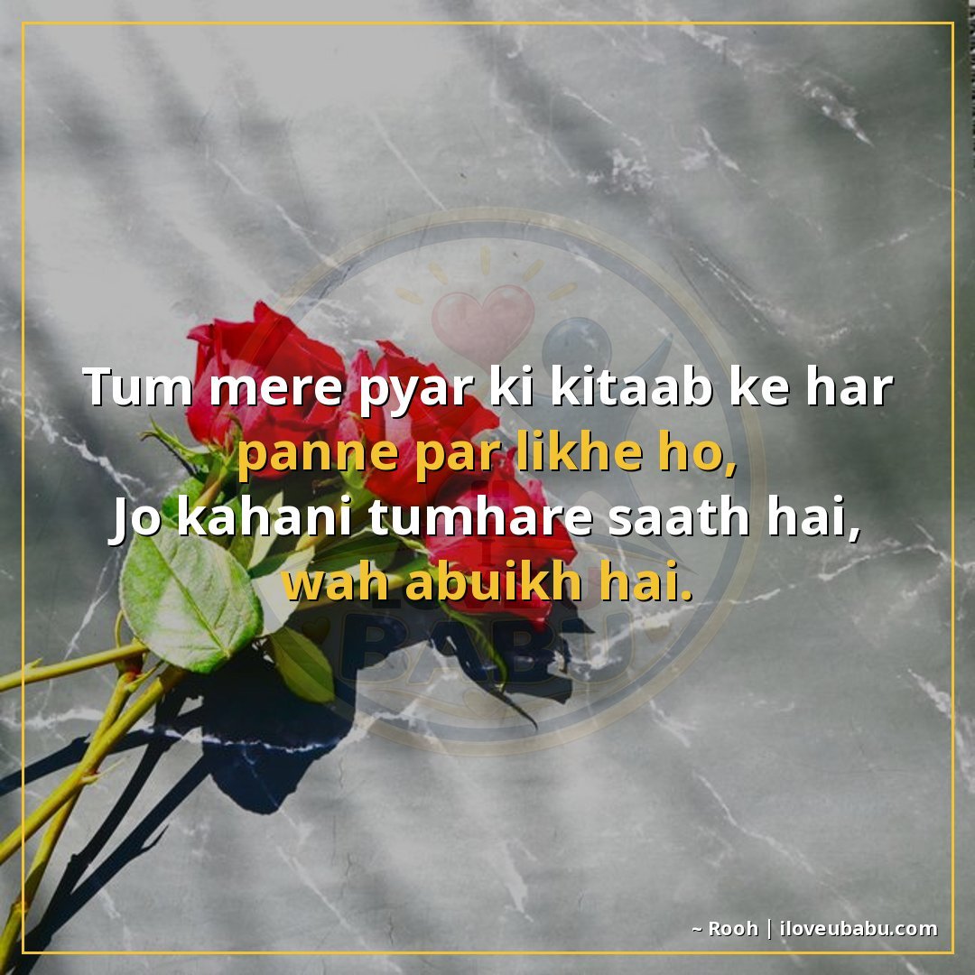 तुम मेरे प्यार की किताब के हर पन्ने पर लिखे हो,
जो कहानी तुम
